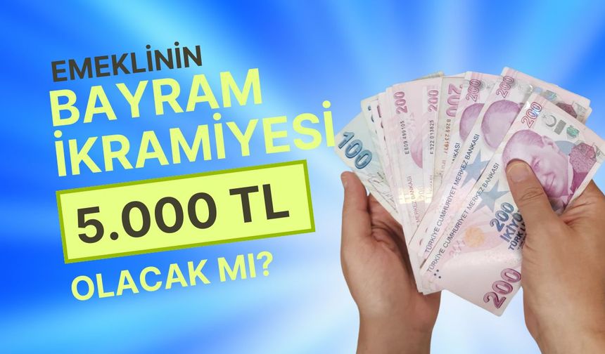 Emeklinin Bayram İkramiyesi 5.000 TL Mi Olacak?
