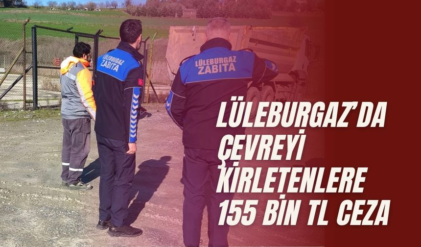 Lüleburgaz’da Çevreyi Kirletenlere 155 Bin TL Ceza