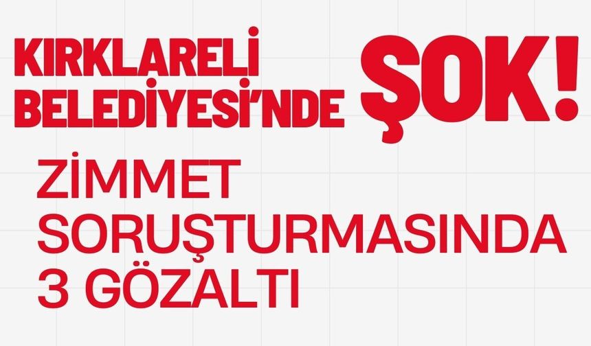 KIRKLARELİ BELEDİYESİ’NDE ŞOK; Zimmet Soruşturmasında 3 Gözaltı