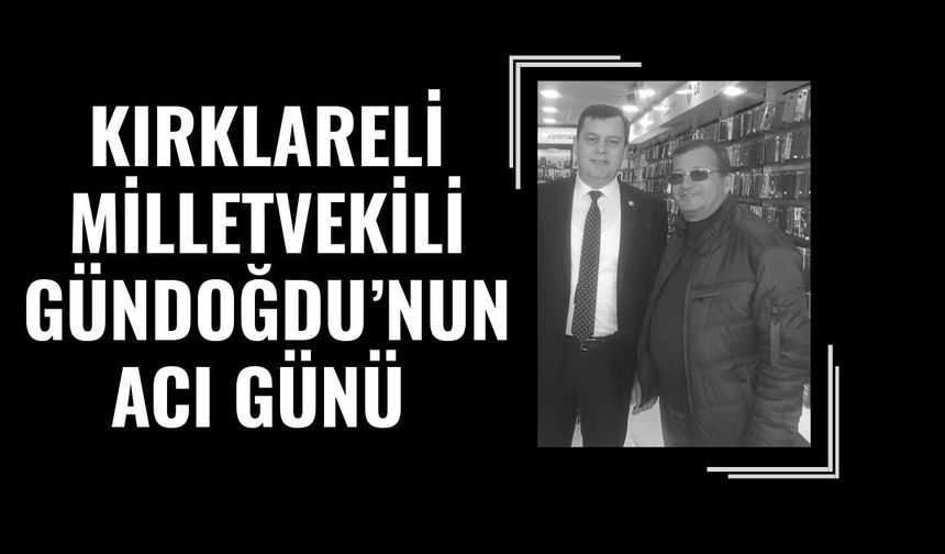 Kırklareli Milletvekili Gündoğdu’nun Acı Günü