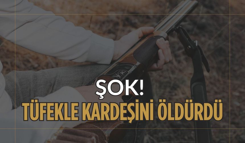 Şok! Tüfekle Kardeşini Öldürdü