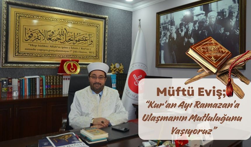 Müftü Eviş, “Kur'an Ayı Ramazan’a Ulaşmanın Mutluluğunu Yaşıyoruz”