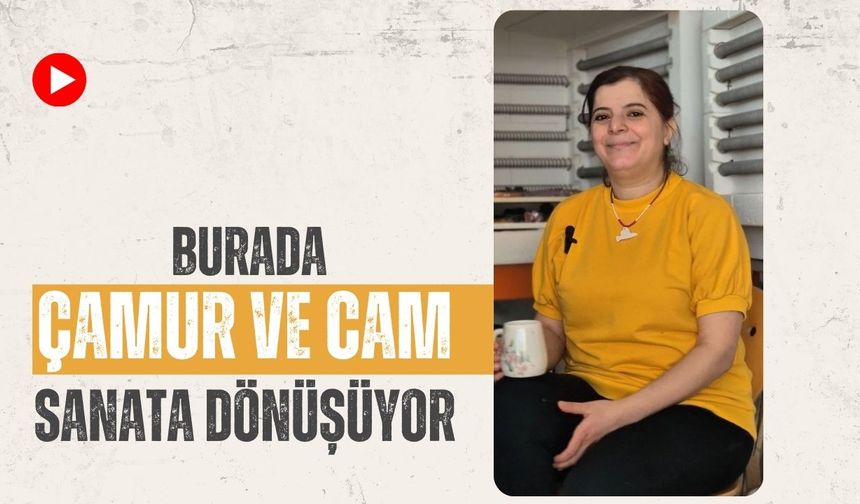 Burada Çamur ve Cam Sanata Dönüşüyor