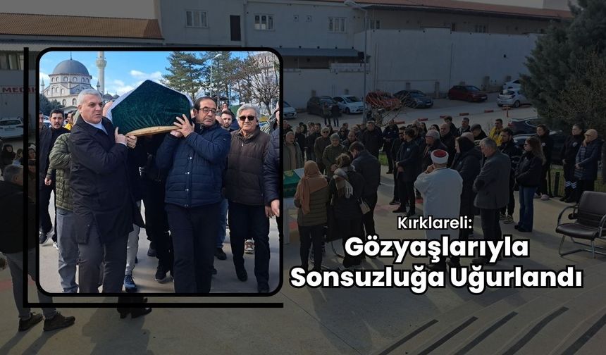 Kırklareli: Gözyaşlarıyla Sonsuzluğa Uğurlandı