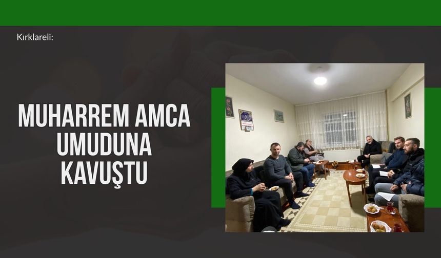 Kırklareli: Muharrem Amca Umuduna Kavuştu