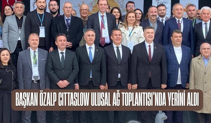 Başkan Özalp Cittaslow Ulusal Ağ Toplantısı’nda Yerini Aldı