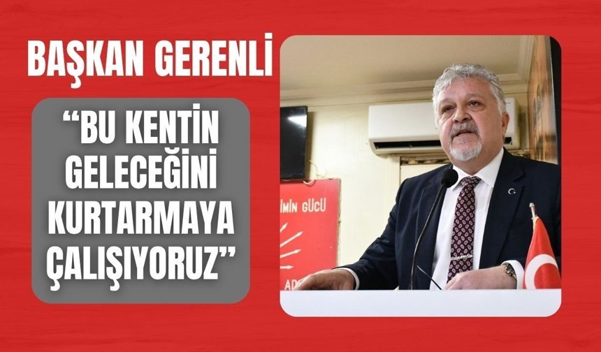 Başkan Gerenli, “Bu Kentin Geleceğini Kurtarmaya Çalışıyoruz”