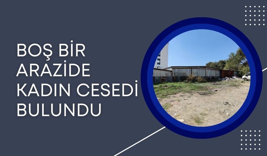 Boş Bir Arazide Kadın Cesedi Bulundu
