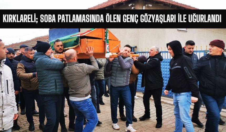 Kırklareli; Soba Patlamasında Ölen Genç Gözyaşları İle Uğurlandı