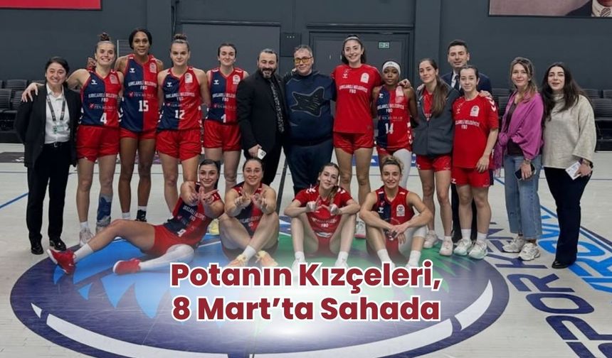 Potanın Kızçeleri, 8 Mart’ta Sahada