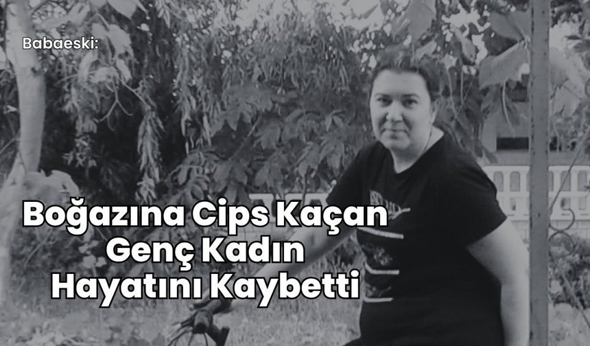 Babaeski: Boğazına Cips Kaçan Genç Kadın Hayatını Kaybetti
