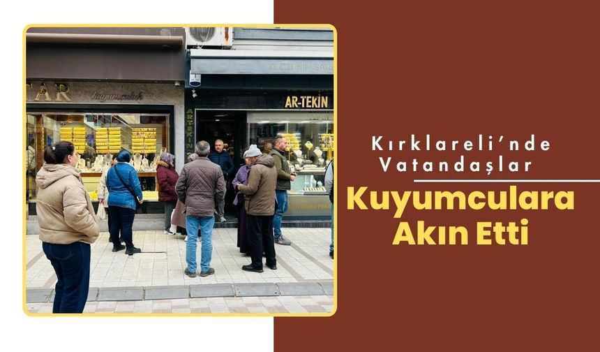 Kırklareli’nde Vatandaşlar Kuyumculara Akın Etti