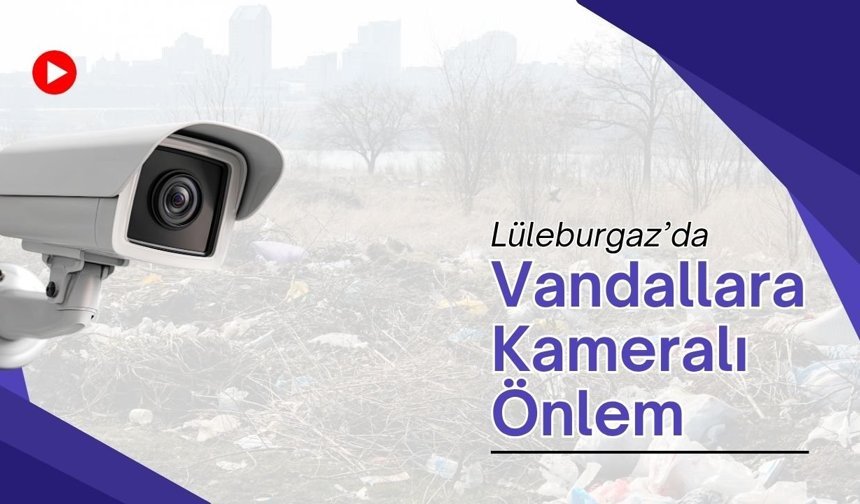 Lüleburgaz’da Vandallara Kameralı Önlem