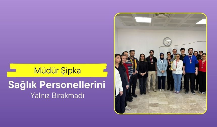 Müdür Şipka, Sağlık Personellerini Yalnız Bırakmadı