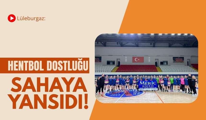 Lüleburgaz: Hentbol Dostluğu Sahaya Yansıdı!