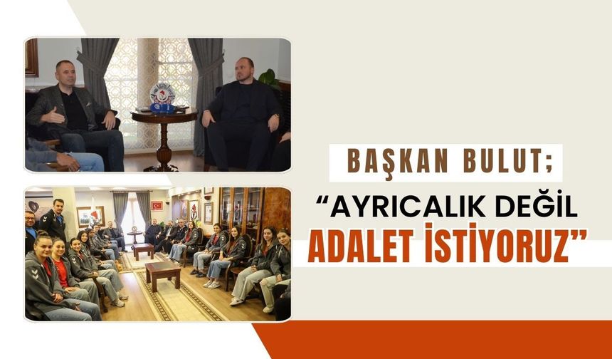 Başkan Bulut; “Ayrıcalık Değil Adalet İstiyoruz”