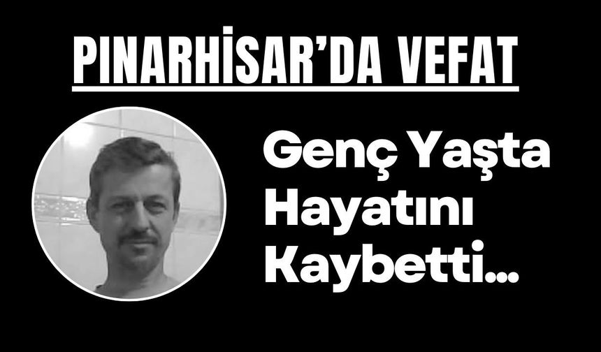 PINARHİSAR’DA VEFAT; Genç Yaşta Hayatını Kaybetti