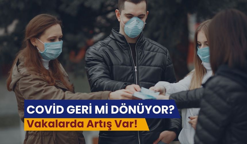 COVİD GERİ Mİ DÖNÜYOR? Vakalarda Artış Var!
