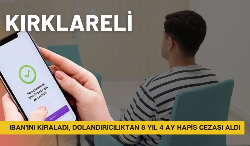 KIRKLARELİ; IBAN'ını Kiraladı, Dolandırıcılıktan 8 Yıl 4 Ay Hapis Cezası Aldı