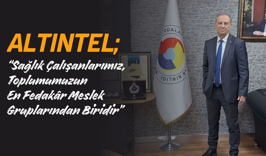 Altıntel; “Sağlık Çalışanlarımız, Toplumumuzun En Fedakâr Meslek Gruplarından Biridir”