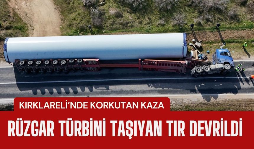 Kırklareli'nde Rüzgar Türbini Taşıyan Tır Devrildi