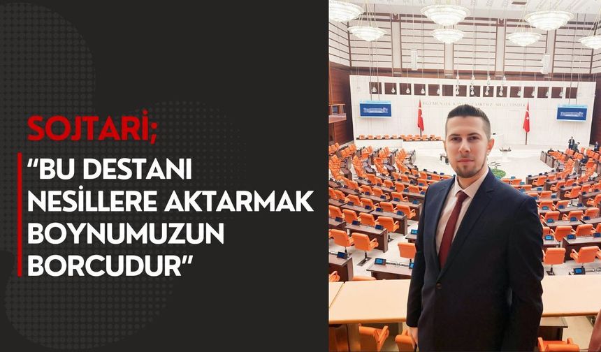 Sojtari; “Bu Destanı Nesillere Aktarmak Boynumuzun Borcudur”