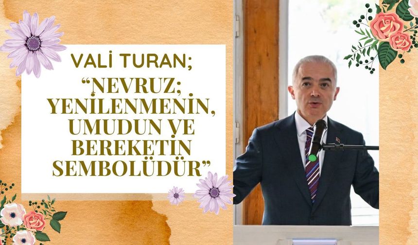 Vali Turan; “Nevruz; Yenilenmenin, Umudun Ve Bereketin Sembolüdür”
