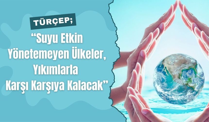 TÜRÇEP; “Suyu Etkin Yönetemeyen Ülkeler, Yıkımlarla Karşı Karşıya Kalacak”