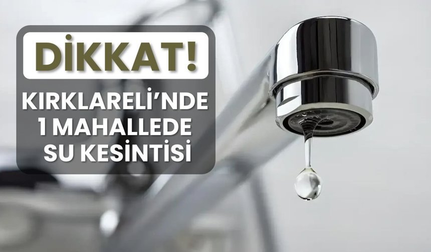 DİKKAT! Kırklareli’nde 1 Mahallede Su Kesintisi