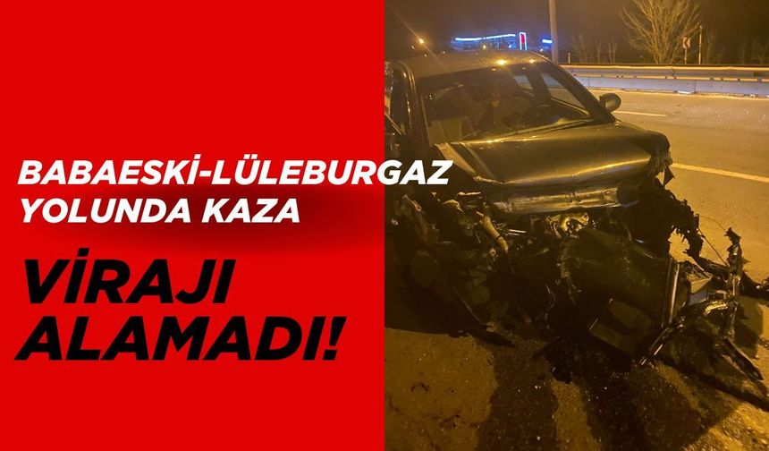 BABAESKİ-LÜLEBURGAZ YOLUNDA KAZA; Virajı Alamadı!