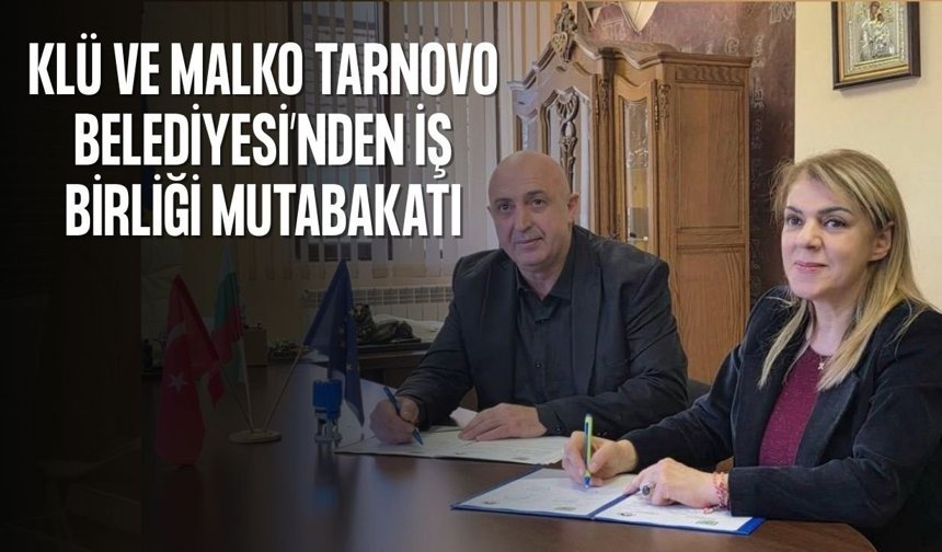 KLÜ ve Malko Tarnovo Belediyesi’nden İş Birliği Mutabakatı