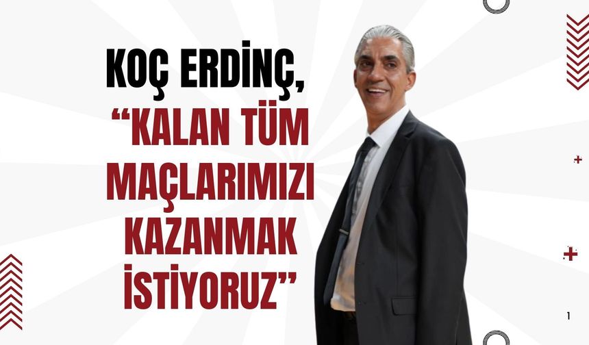 Koç Erdinç, “Kalan Tüm Maçlarımızı Kazanmak İstiyoruz”