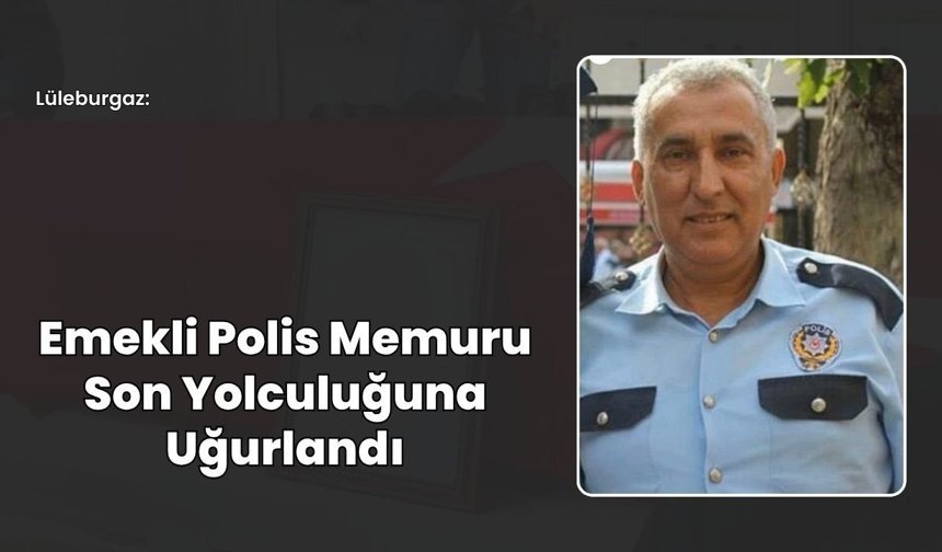 Lüleburgaz: Emekli Polis Memuru Son Yolculuğuna Uğurlandı