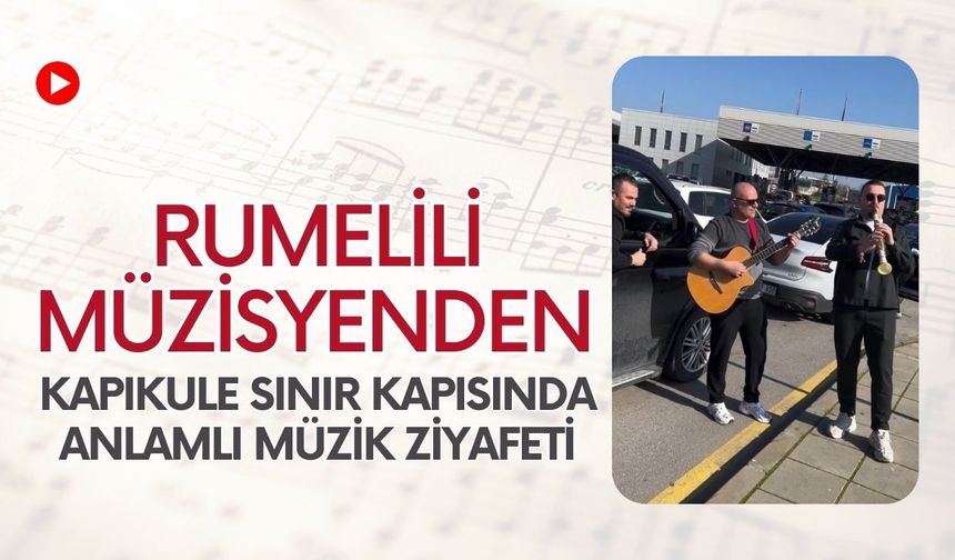 Rumelili Müzisyenden Kapıkule Sınır Kapısında Anlamlı Müzik Ziyafeti