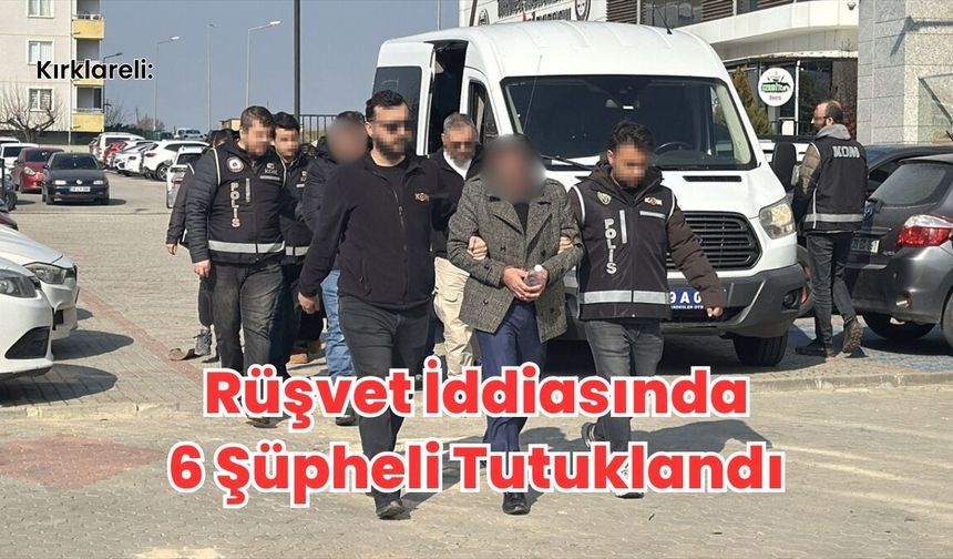 Kırklareli: Rüşvet İddiasında 6 Şüpheli Tutuklandı