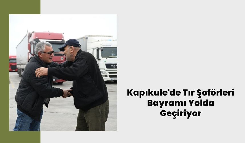 Kapıkule'de Tır Şoförleri Bayramı Yolda Geçiriyor