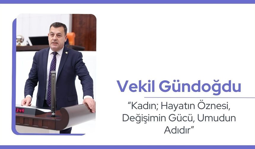Vekil Gündoğdu, “Kadın; Hayatın Öznesi, Değişimin Gücü, Umudun Adıdır”