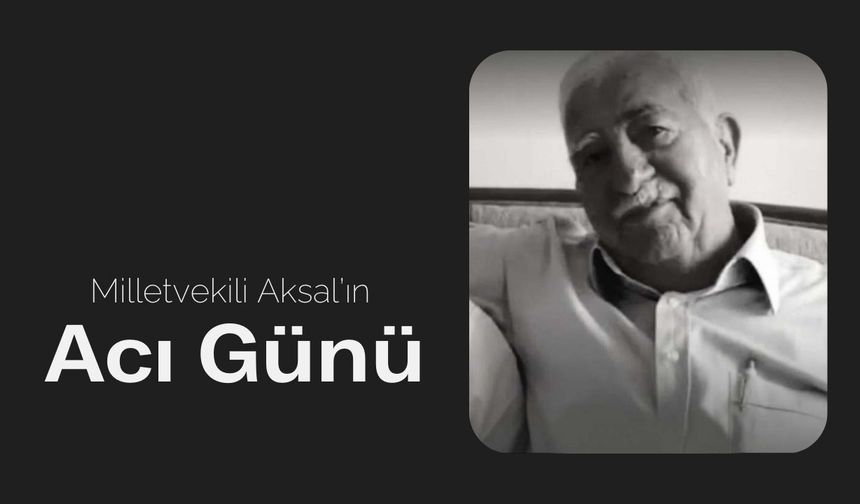 Milletvekili Aksal’ın Acı Günü