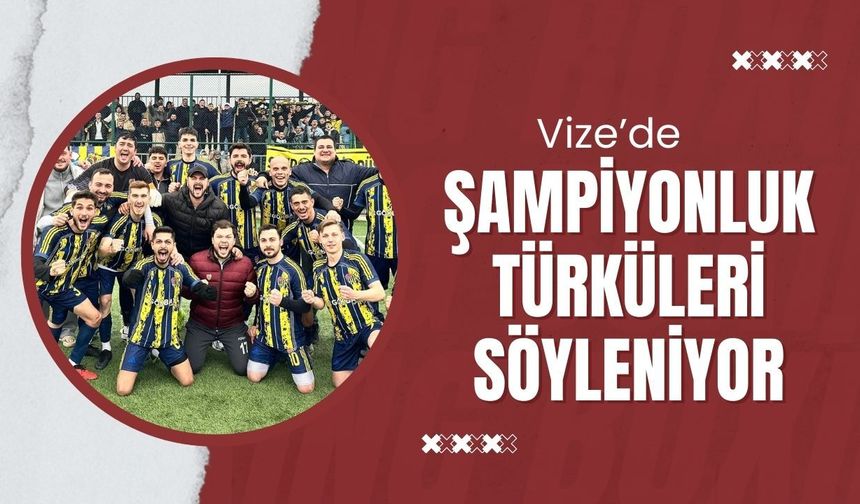 Vize’de Şampiyonluk Türküleri Söyleniyor