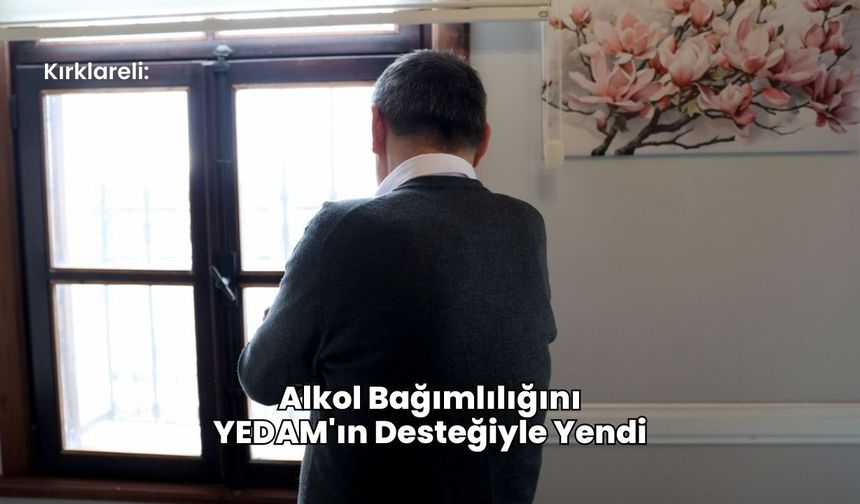 Kırklareli: Alkol Bağımlılığını YEDAM'ın Desteğiyle Yendi