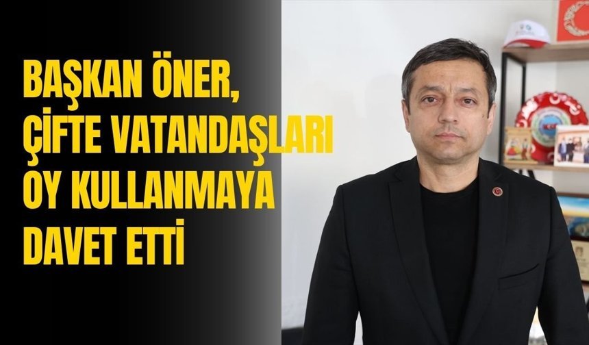 Başkan Öner, Çifte Vatandaşları Oy Kullanmaya Davet Etti