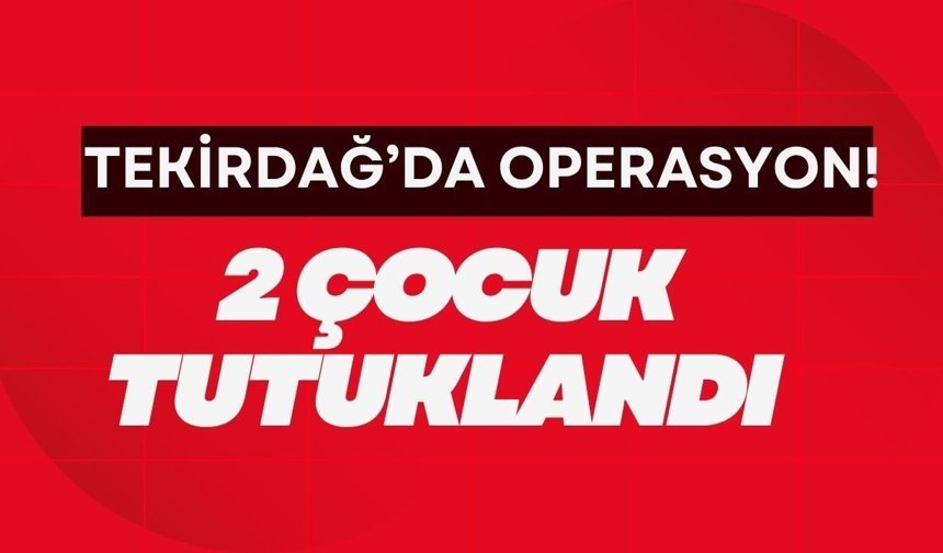 Tekirdağ’da Operasyon! 2 Çocuk Tutuklandı