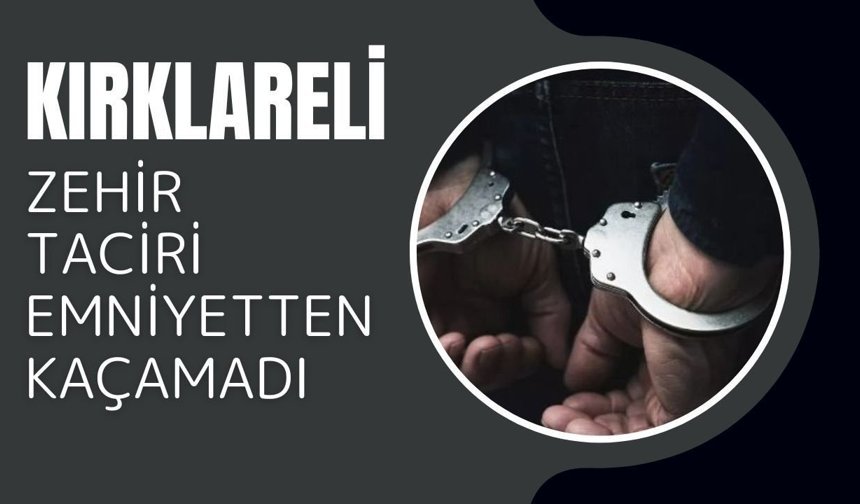 Kırklareli; Zehir Taciri Emniyetten Kaçamadı