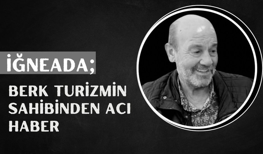 İğneada; Berk Turizmin Sahibinden Acı Haber