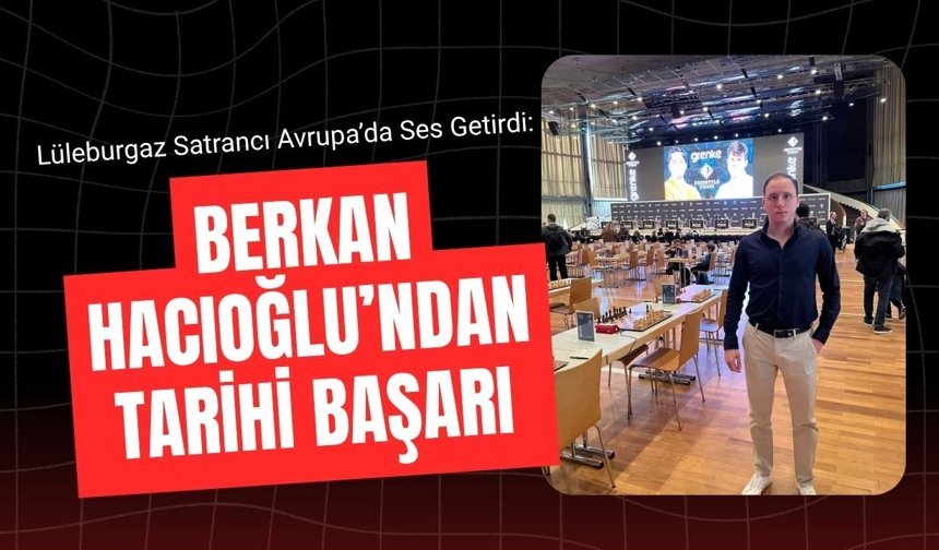 Lüleburgaz Satrancı Avrupa’da Ses Getirdi: Berkan Hacıoğlu’ndan Tarihi Başarı