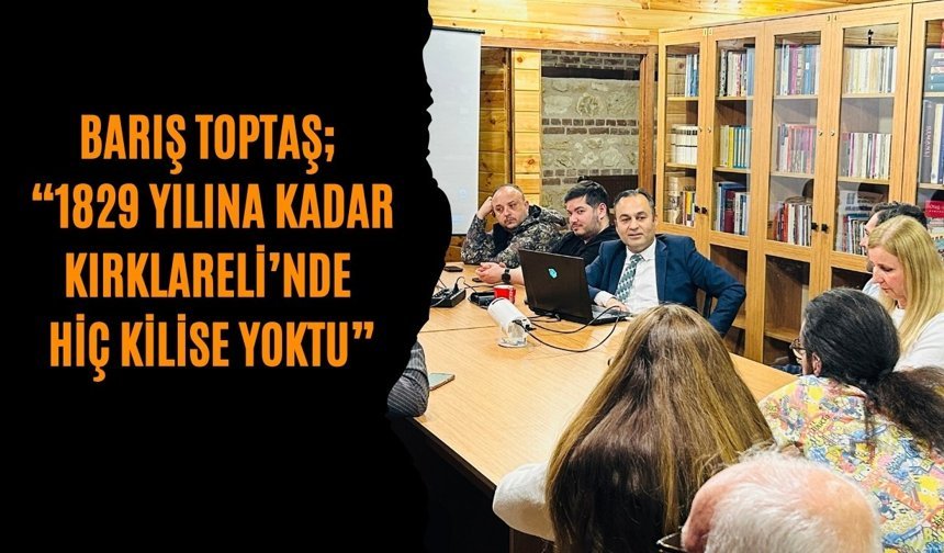 Barış Toptaş; “1829 Yılına Kadar Kırklareli’nde Hiç Kilise Yoktu”