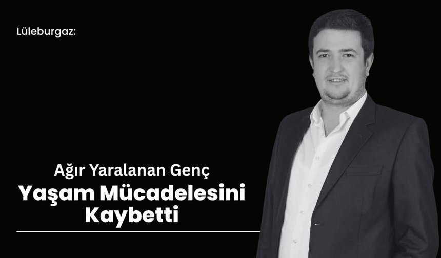 Lüleburgaz: Ağır Yaralanan Genç Yaşam Mücadelesini Kaybetti