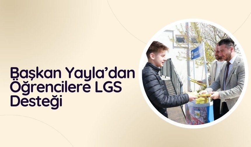 Başkan Yayla’dan Öğrencilere LGS Desteği
