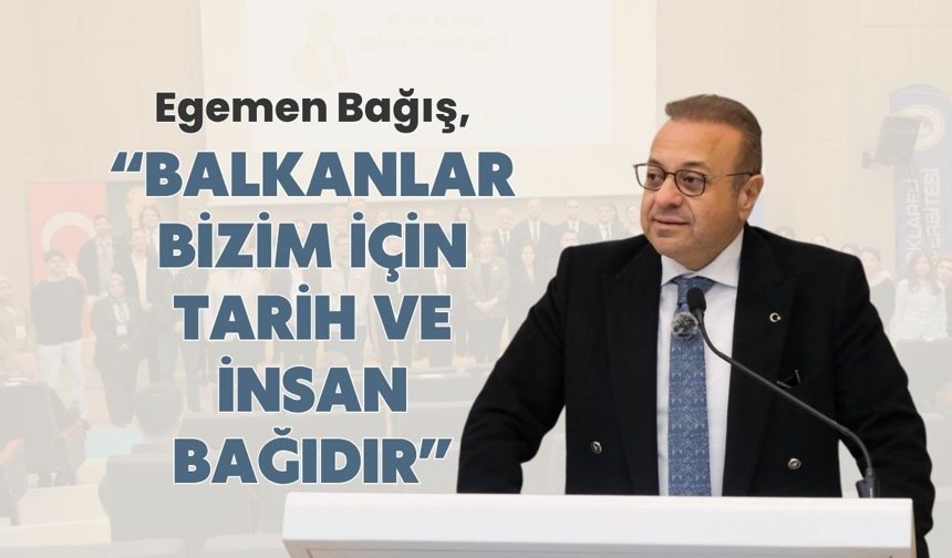 Egemen Bağış, “Balkanlar Bizim İçin Tarih ve İnsan Bağıdır”