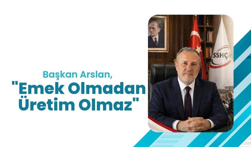 Başkan Arslan, "Emek Olmadan Üretim Olmaz"